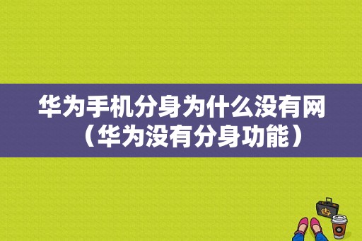 华为手机分身为什么没有网（华为没有分身功能）