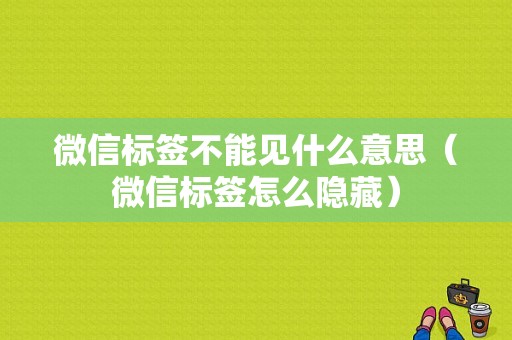 微信标签不能见什么意思（微信标签怎么隐藏）