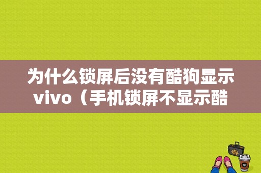 为什么锁屏后没有酷狗显示vivo（手机锁屏不显示酷狗界面怎么设置）