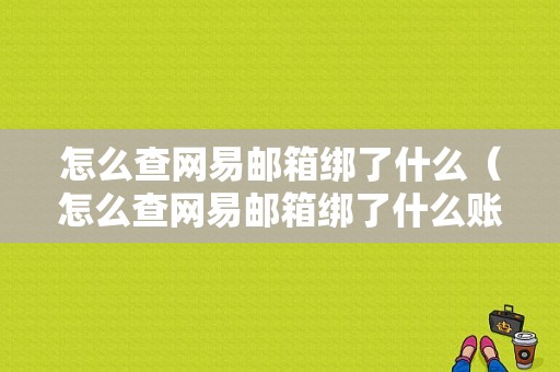 怎么查网易邮箱绑了什么（怎么查网易邮箱绑了什么账号）