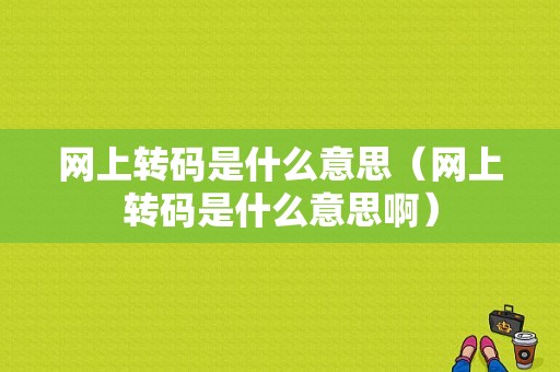 网上转码是什么意思（网上转码是什么意思啊）