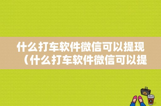 什么打车软件微信可以提现（什么打车软件微信可以提现到支付宝）