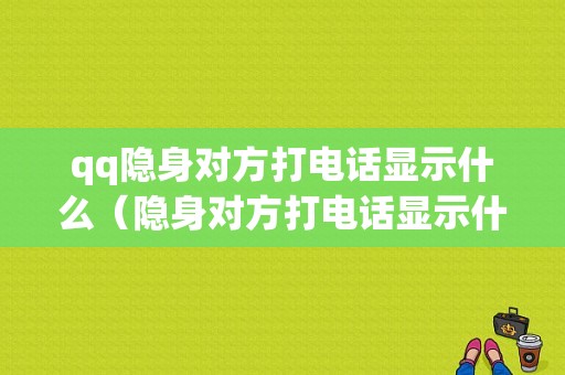 qq隐身对方打电话显示什么（隐身对方打电话显示什么信息）