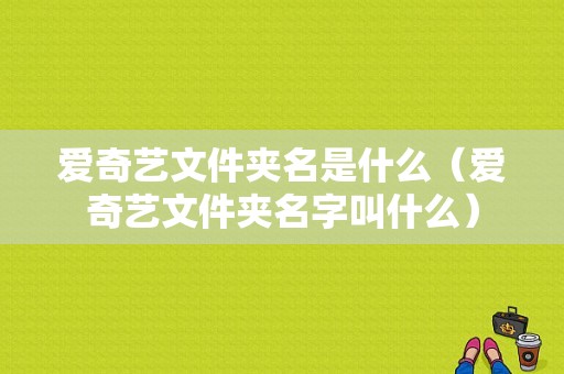 爱奇艺文件夹名是什么（爱奇艺文件夹名字叫什么）