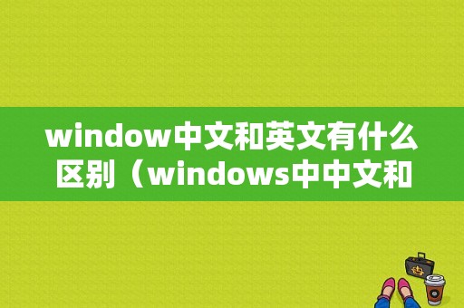 window中文和英文有什么区别（windows中中文和英文的输入方式切换）