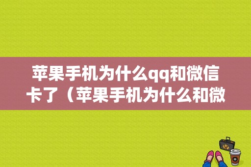 苹果手机为什么qq和微信卡了（苹果手机为什么和微信卡了呢）