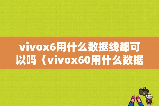 vivox6用什么数据线都可以吗（vivox60用什么数据线）