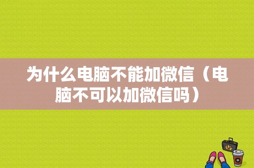 为什么电脑不能加微信（电脑不可以加微信吗）