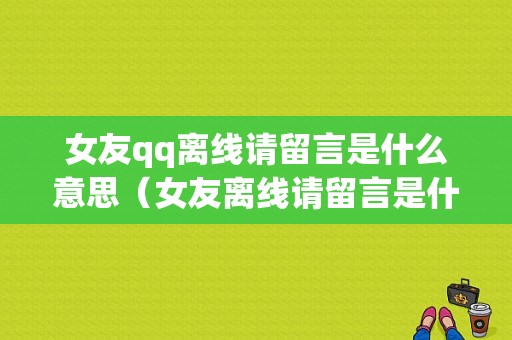 女友qq离线请留言是什么意思（女友离线请留言是什么意思啊）