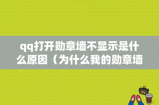 qq打开勋章墙不显示是什么原因（为什么我的勋章墙没有了）