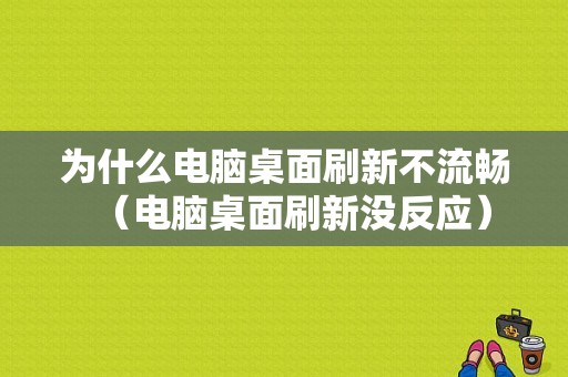 为什么电脑桌面刷新不流畅（电脑桌面刷新没反应）