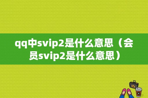 qq中svip2是什么意思（会员svip2是什么意思）