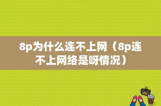 8p为什么连不上网（8p连不上网络是呀情况）