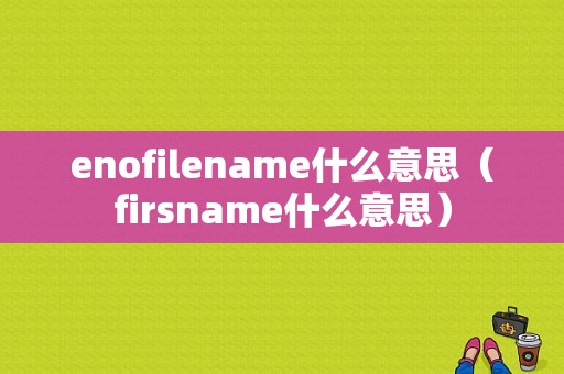 enofilename什么意思（firsname什么意思）