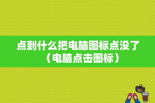 点到什么把电脑图标点没了（电脑点击图标）