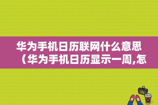 华为手机日历联网什么意思（华为手机日历显示一周,怎么回事）