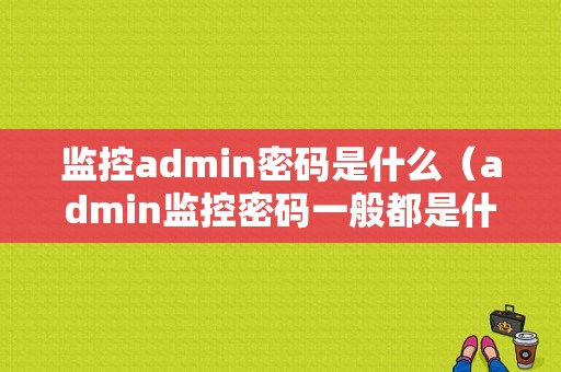 监控admin密码是什么（admin监控密码一般都是什么）