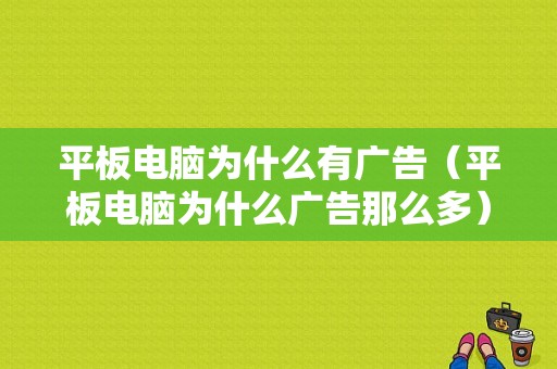 平板电脑为什么有广告（平板电脑为什么广告那么多）