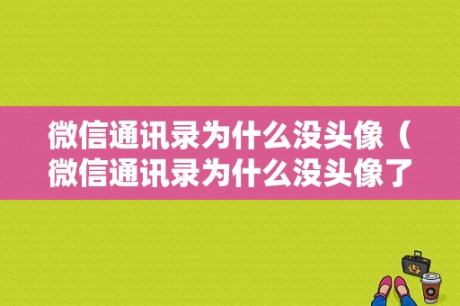 微信通讯录为什么没头像（微信通讯录为什么没头像了）