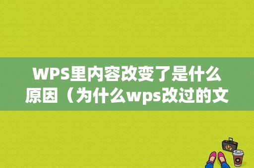 WPS里内容改变了是什么原因（为什么wps改过的文档没变动）