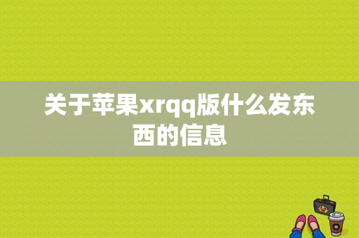 关于苹果xrqq版什么发东西的信息