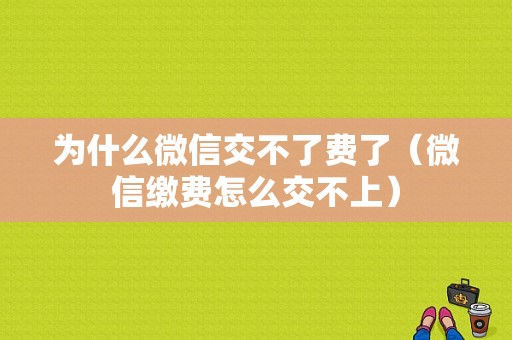 为什么微信交不了费了（微信缴费怎么交不上）