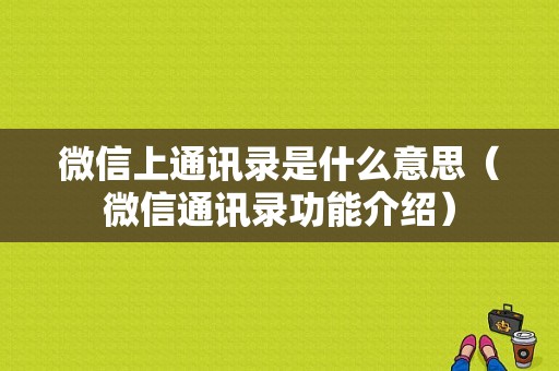 微信上通讯录是什么意思（微信通讯录功能介绍）