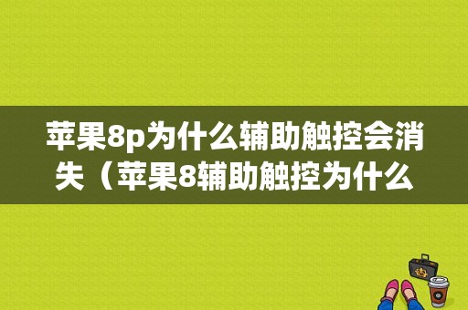 苹果8p为什么辅助触控会消失（苹果8辅助触控为什么点击没有反应）