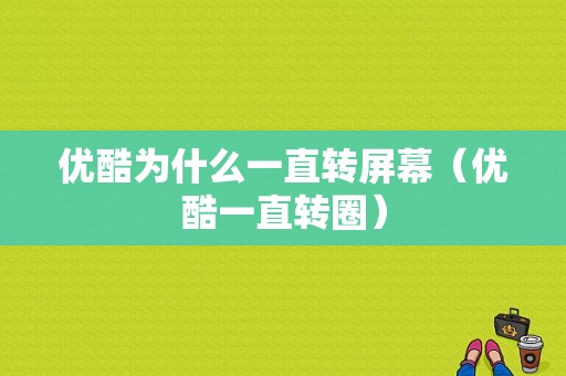 优酷为什么一直转屏幕（优酷一直转圈）