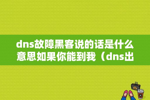 dns故障黑客说的话是什么意思如果你能到我（dns出现故障怎么办）