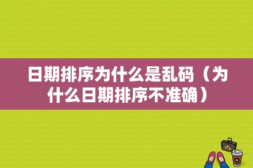 日期排序为什么是乱码（为什么日期排序不准确）