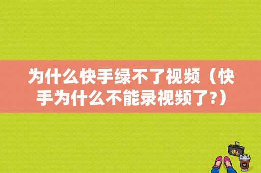 为什么快手绿不了视频（快手为什么不能录视频了?）