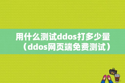 用什么测试ddos打多少量（ddos网页端免费测试）