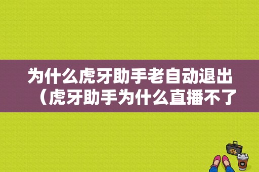 为什么虎牙助手老自动退出（虎牙助手为什么直播不了）