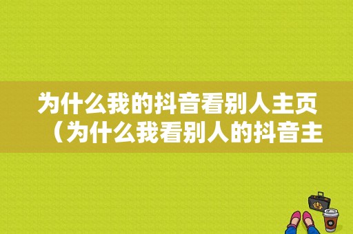 为什么我的抖音看别人主页（为什么我看别人的抖音主页啥也不显示了）