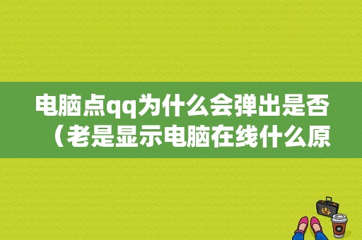 电脑点qq为什么会弹出是否（老是显示电脑在线什么原因）