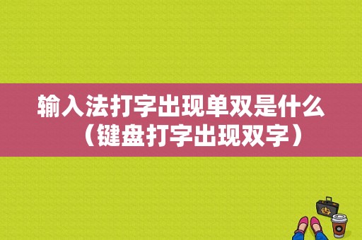 输入法打字出现单双是什么（键盘打字出现双字）