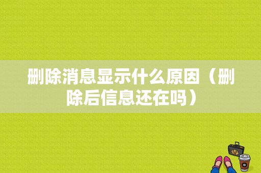 删除消息显示什么原因（删除后信息还在吗）