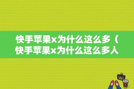 快手苹果x为什么这么多（快手苹果x为什么这么多人用）