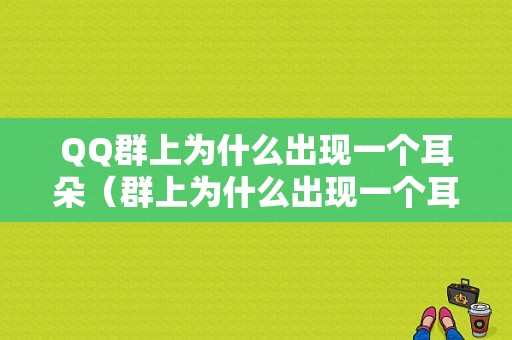 QQ群上为什么出现一个耳朵（群上为什么出现一个耳朵图标）