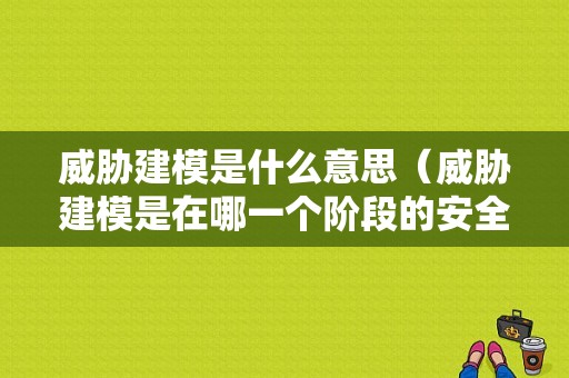 威胁建模是什么意思（威胁建模是在哪一个阶段的安全活动）