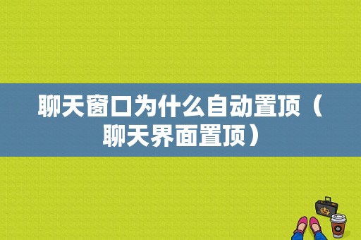 聊天窗口为什么自动置顶（聊天界面置顶）