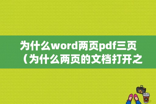 为什么word两页pdf三页（为什么两页的文档打开之后变三页?）