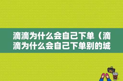 滴滴为什么会自己下单（滴滴为什么会自己下单别的城市）