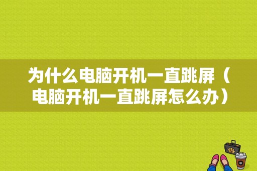 为什么电脑开机一直跳屏（电脑开机一直跳屏怎么办）