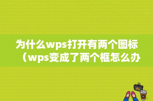 为什么wps打开有两个图标（wps变成了两个框怎么办）