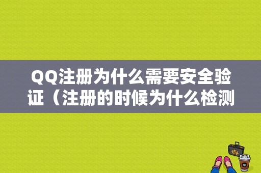 QQ注册为什么需要安全验证（注册的时候为什么检测安全）