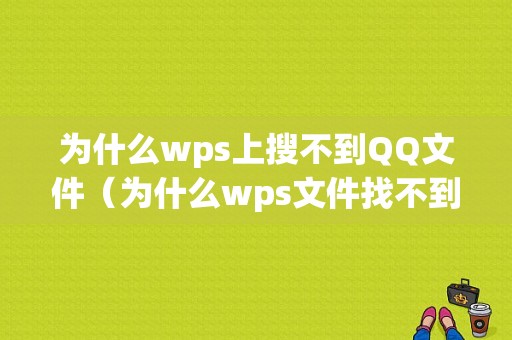 为什么wps上搜不到QQ文件（为什么wps文件找不到）