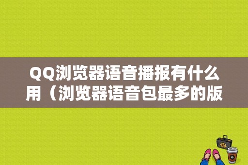 QQ浏览器语音播报有什么用（浏览器语音包最多的版本是哪个）