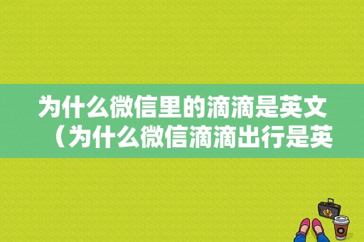 为什么微信里的滴滴是英文（为什么微信滴滴出行是英文）